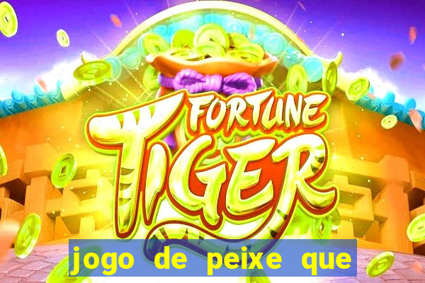 jogo de peixe que ganha dinheiro